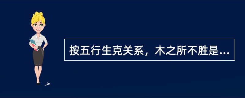 按五行生克关系，木之所不胜是( )A、木B、火C、土D、金E、水