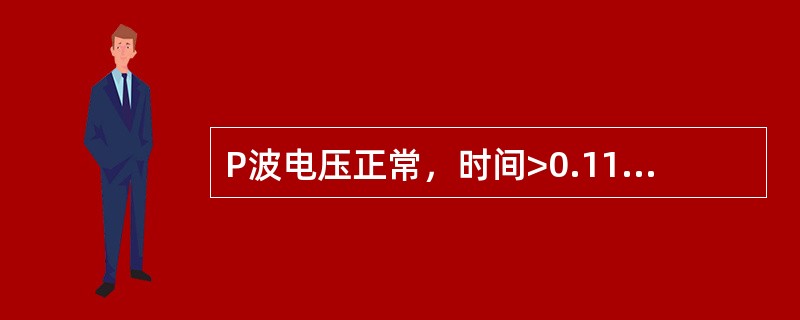 P波电压正常，时间>0.11s，且切迹双峰间距离≥0.04s见于A、左室增大B、