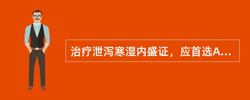 治疗泄泻寒湿内盛证，应首选A、葛根芩连汤B、保和丸C、藿香正气散D、参苓白术散E