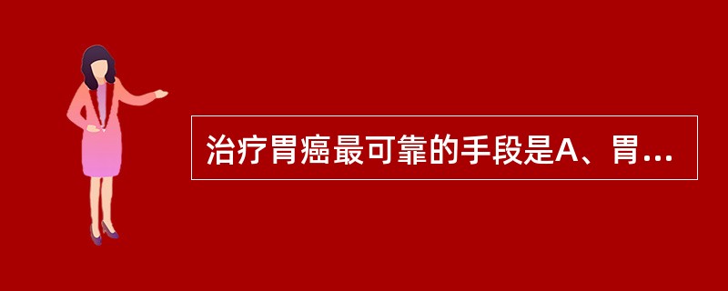 治疗胃癌最可靠的手段是A、胃镜结合黏膜活检B、X线钡餐检查C、肿瘤标志物D、腹部