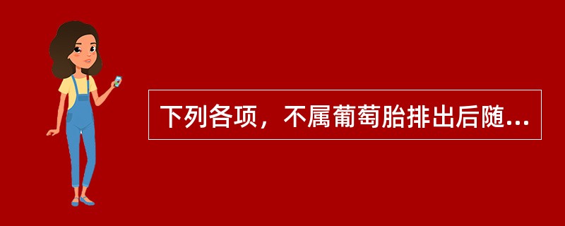 下列各项，不属葡萄胎排出后随访内容的是( )A、定期做妇科检查B、至少避孕2年C