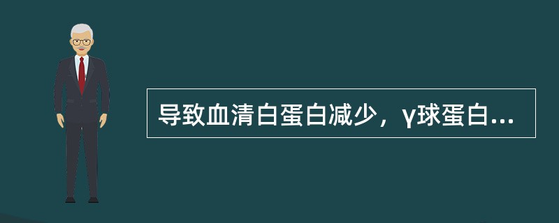 导致血清白蛋白减少，γ球蛋白增多的疾病是( )A、肾病综合征B、肝硬化C、急性肝