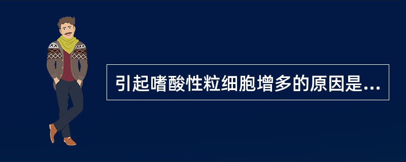 引起嗜酸性粒细胞增多的原因是( )A、伤寒B、应激状态C、库欣综合征D、寄生虫病