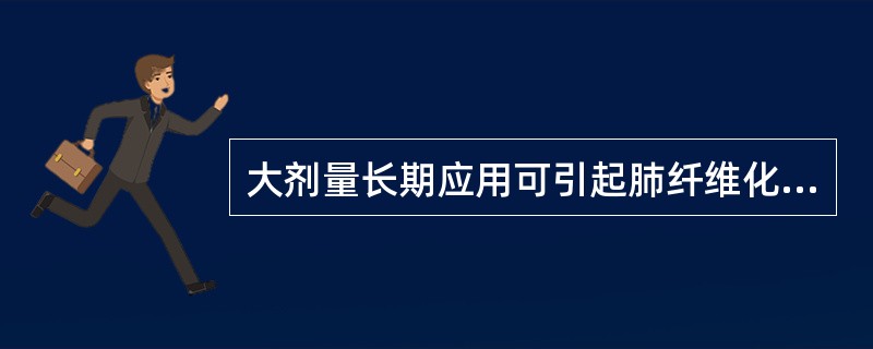 大剂量长期应用可引起肺纤维化的药物是