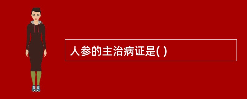 人参的主治病证是( )