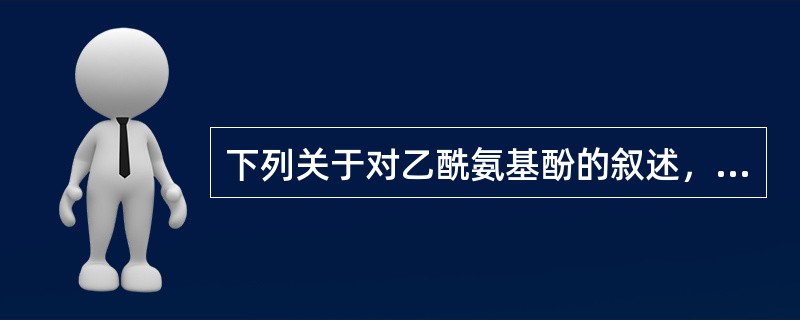 下列关于对乙酰氨基酚的叙述，错误的是( )A、镇痛作用较强B、解热作用较强C、抗