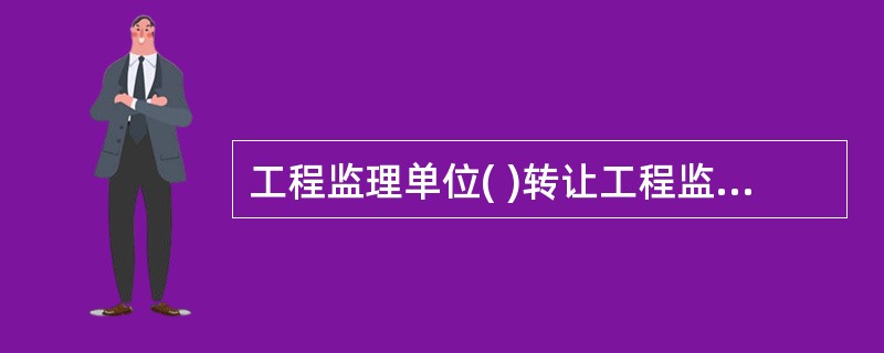 工程监理单位( )转让工程监理业务。