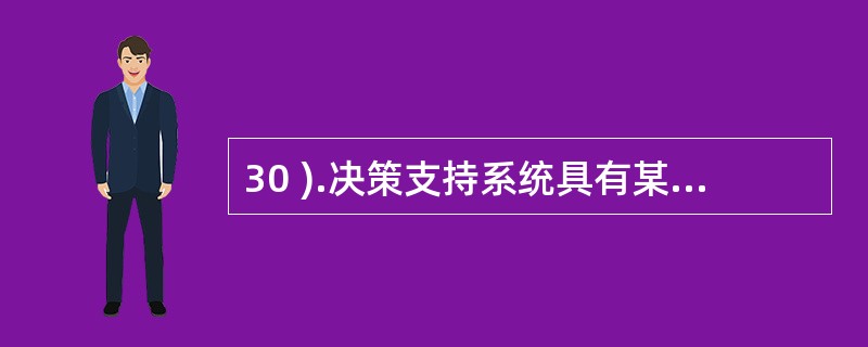 30 ).决策支持系统具有某些特点,以下不属于其特点的是A .提倡交互式处理 B