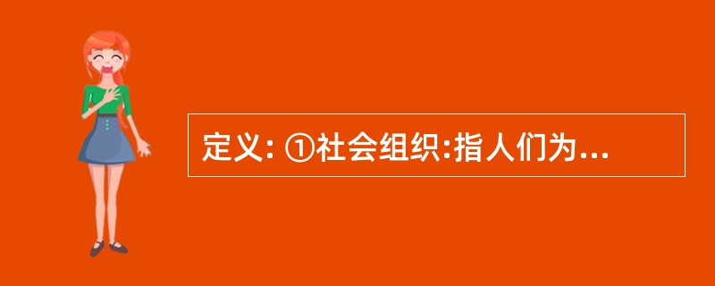 定义: ①社会组织:指人们为实现特定目标而建立的共同活动的群体。 ②社会设置:指