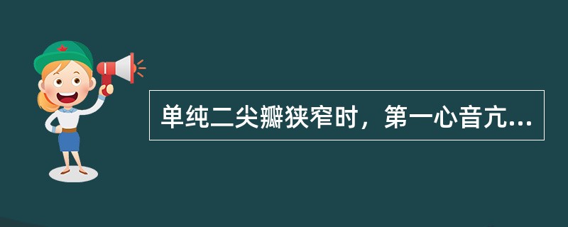 单纯二尖瓣狭窄时，第一心音亢进的原因是( )A、心脏收缩时，二尖瓣前叶处于低位置