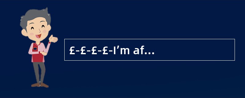 £­£­£­£­I’m afraid I’ve got a bad cold .