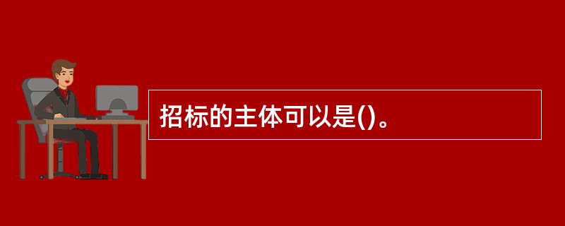 招标的主体可以是()。