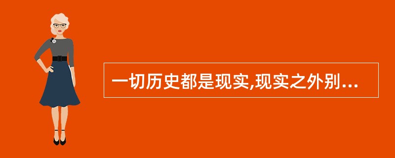 一切历史都是现实,现实之外别无历史。所谓“现实之外”同“世界之外”一样,只在纯粹