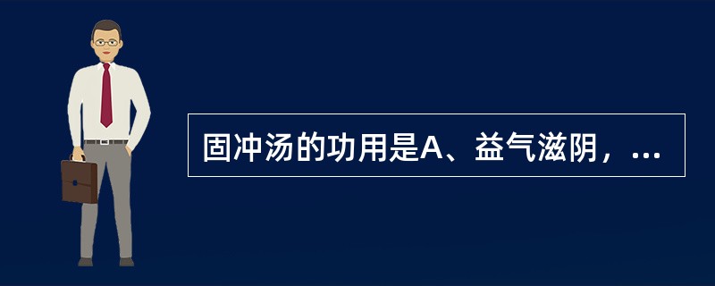 固冲汤的功用是A、益气滋阴，化瘀止血B、益气健脾，固冲摄血C、降火坚阴，止血固经