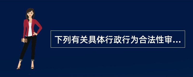 下列有关具体行政行为合法性审查原则的表述,正确的是( )。