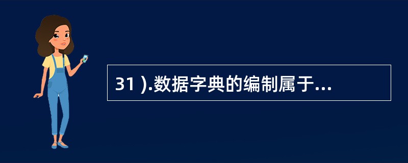 31 ).数据字典的编制属于信息系统开发哪个阶段的任务?A .系统分析阶段 B