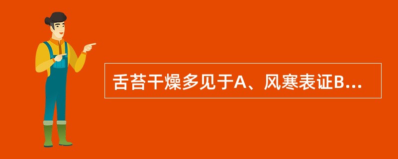 舌苔干燥多见于A、风寒表证B、食滞胃肠C、瘀血内阻D、湿浊壅滞E、津液亏耗 -