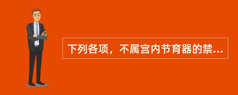 下列各项，不属宫内节育器的禁忌证的是( )A、月经过多过频B、生殖器急性炎症C、