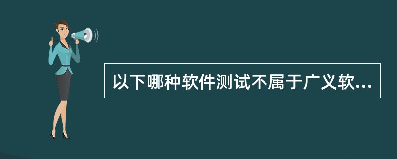 以下哪种软件测试不属于广义软件性能测试的范畴______。