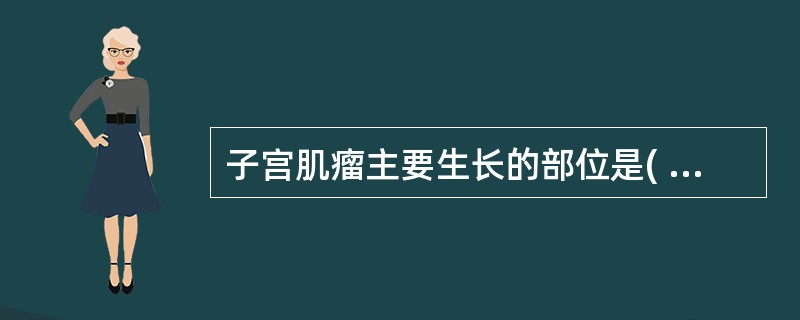 子宫肌瘤主要生长的部位是( )A、子宫黏膜下B、子宫肌壁间C、子宫阔韧带D、子宫
