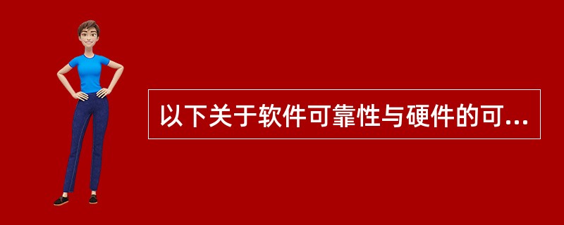 以下关于软件可靠性与硬件的可靠性主要区别的说法中,正确的是______。
