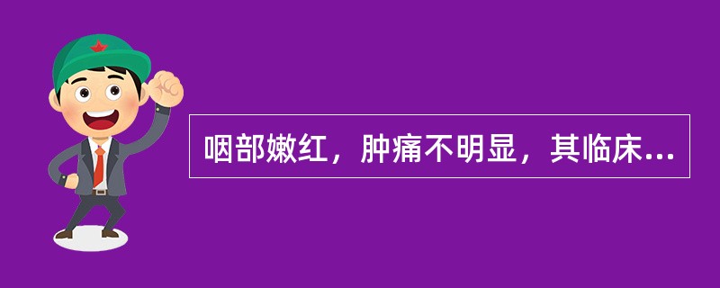 咽部嫩红，肿痛不明显，其临床意义是