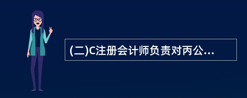 (二)C注册会计师负责对丙公司20×8年度财务报表进行审计。在了解内部控制时,C