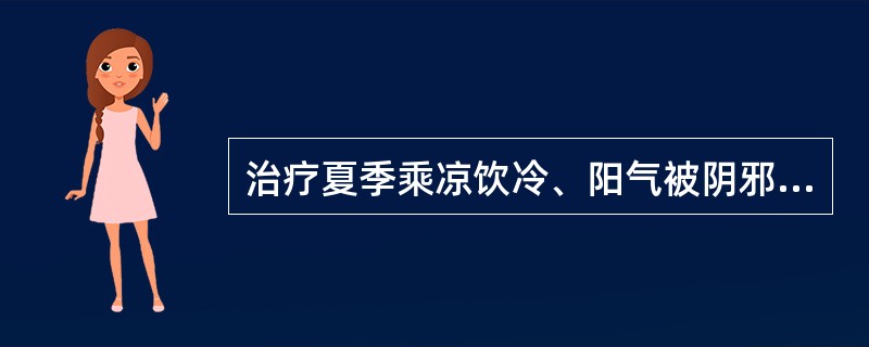 治疗夏季乘凉饮冷、阳气被阴邪所遏之阴暑证，宜选用的药物是( )A、荆芥B、香薷C