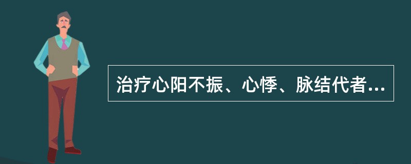 治疗心阳不振、心悸、脉结代者，应选用的药物是( )A、桂枝配白芍B、桂枝配甘草C