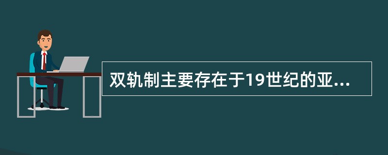 双轨制主要存在于19世纪的亚洲国家。( )