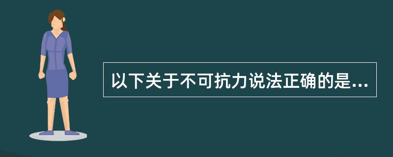 以下关于不可抗力说法正确的是 _______。