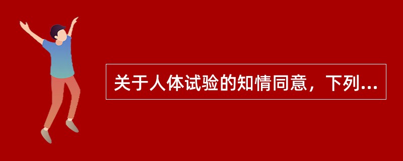 关于人体试验的知情同意，下列说法中不正确的是A、受试者能够理解信息的内容B、科研