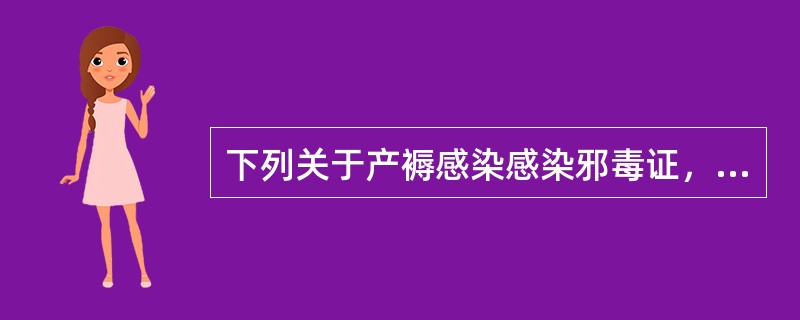 下列关于产褥感染感染邪毒证，错误的是A、高热寒战B、小腹疼痛拒按C、恶露色暗如败