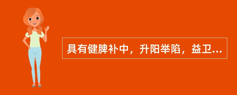 具有健脾补中，升阳举陷，益卫固表，托毒生肌，利水消肿功效的药物是A、人参B、西洋