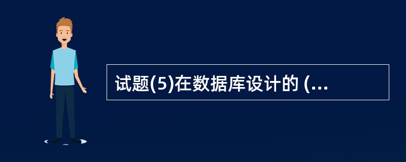 试题(5)在数据库设计的 (5) 阶段进行关系规范化。(5)