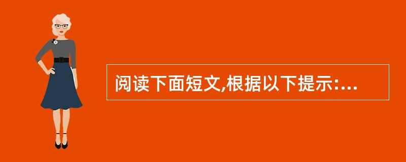 阅读下面短文,根据以下提示:1)汉语提示,2)首字母提示,3)语境提示,在每个空