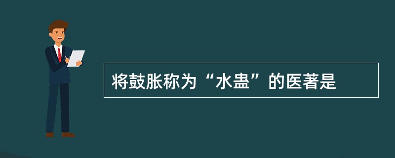 将鼓胀称为“水蛊”的医著是