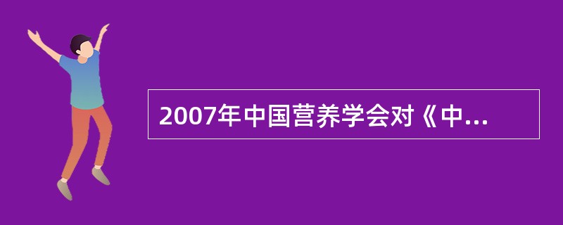 2007年中国营养学会对《中国居民膳食指南》进行了重新修订,指出健康成年人每人每