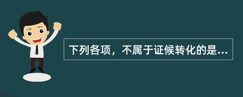 下列各项，不属于证候转化的是( )A、表证转化为里证B、里证转化为表证C、寒证转