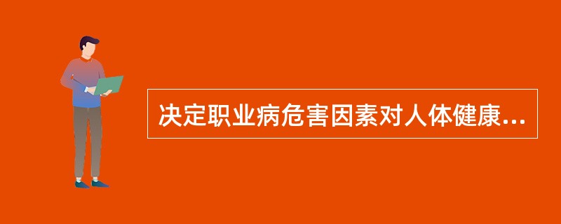 决定职业病危害因素对人体健康影响的主要有( )。