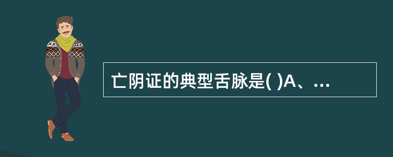 亡阴证的典型舌脉是( )A、舌红干，脉疾无力B、舌红绛，脉细数C、舌红苔黄，脉洪