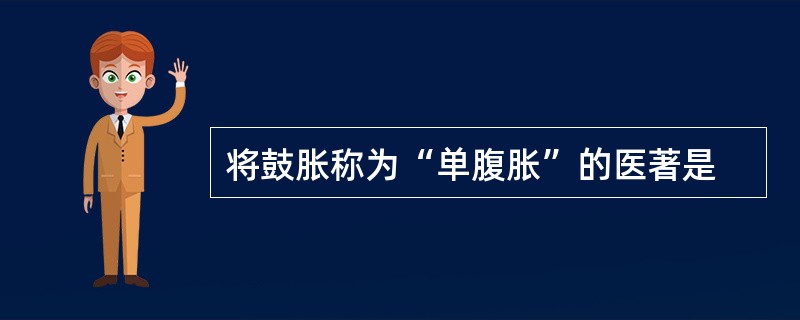 将鼓胀称为“单腹胀”的医著是