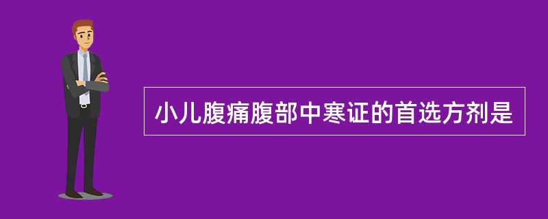 小儿腹痛腹部中寒证的首选方剂是