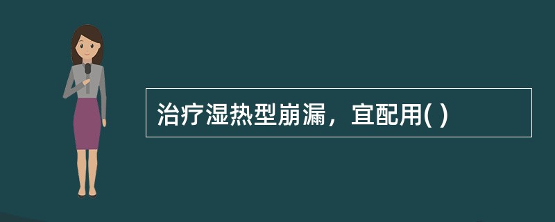 治疗湿热型崩漏，宜配用( )