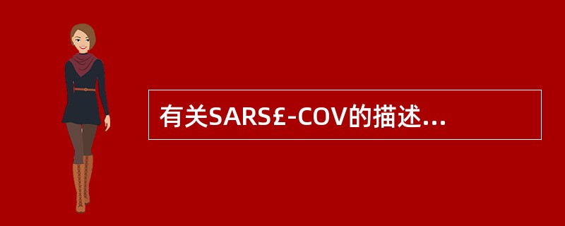 有关SARS£­COV的描述，不正确的是A、为有包膜的RNA病毒B、有刺突、包膜