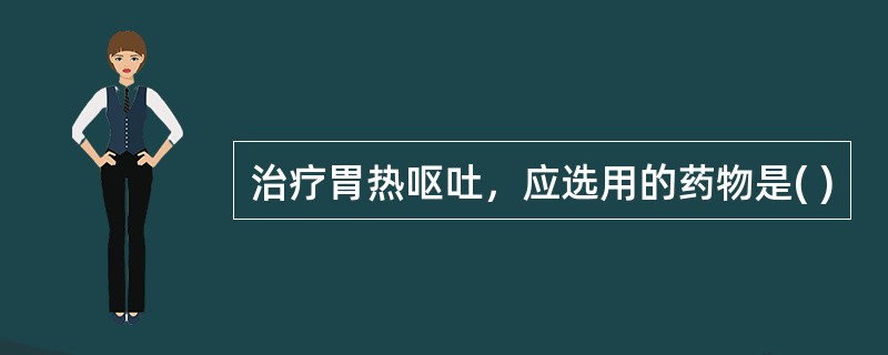 治疗胃热呕吐，应选用的药物是( )