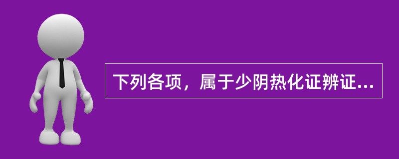 下列各项，属于少阴热化证辨证要点的是( )A、少腹硬满B、口渴引饮C、心烦不得眠