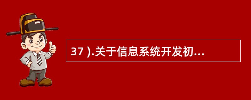 37 ).关于信息系统开发初步调查的下列描述错误的是A .初步调查的最佳方式是与