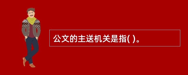 公文的主送机关是指( )。