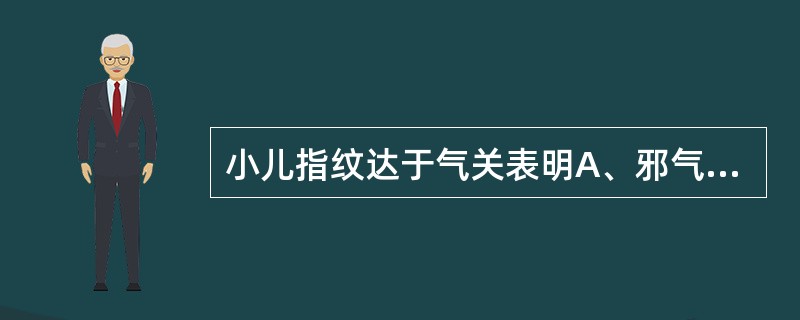 小儿指纹达于气关表明A、邪气入络B、邪气入经C、邪入脏腑D、病情凶险E、外感初起